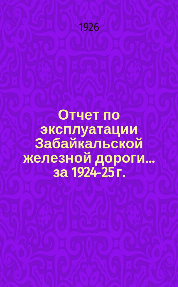 Отчет по эксплуатации Забайкальской железной дороги... ... за 1924-25 г.