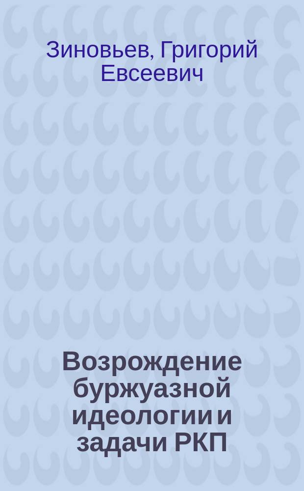 Возрождение буржуазной идеологии и задачи РКП : Доклад Зиновьева на Всерос. парт. конф