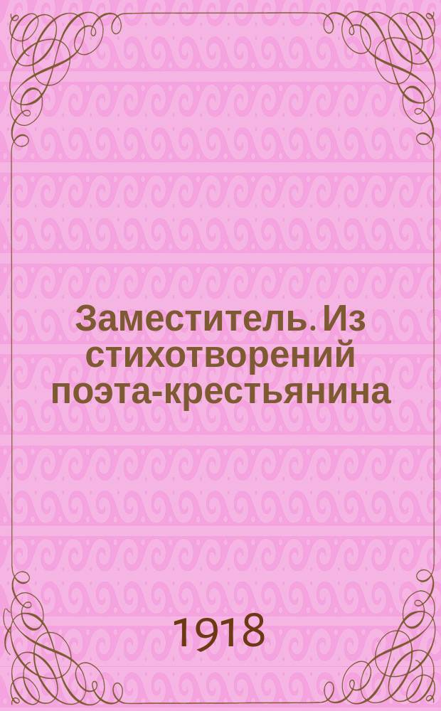 Заместитель. Из стихотворений [поэта-крестьянина] : Рассказ