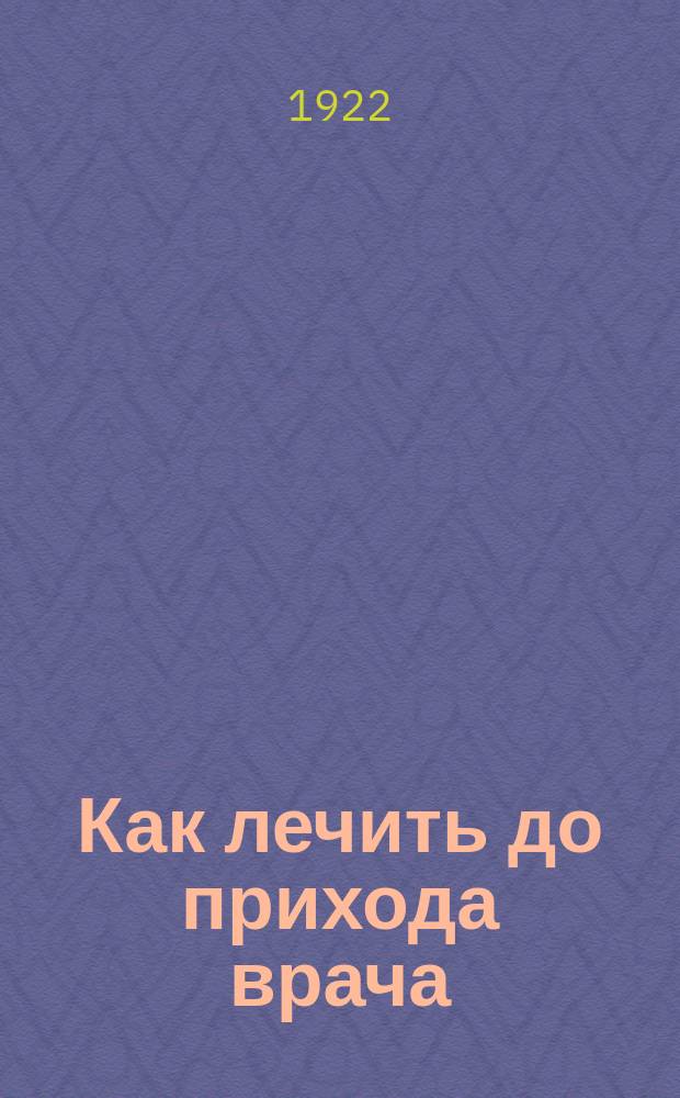 Как лечить до прихода врача : Общедоступный лечебник