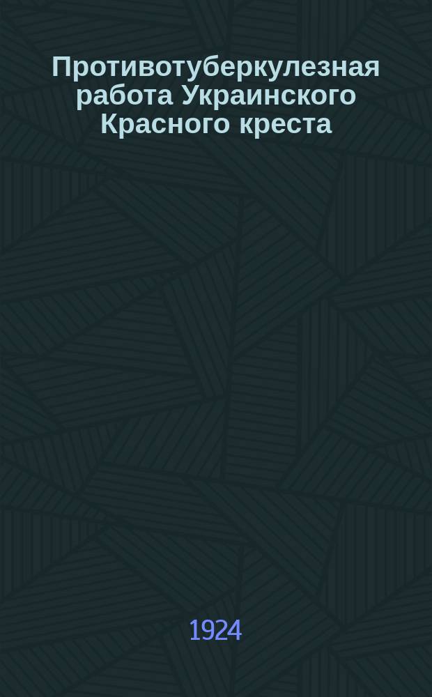Противотуберкулезная работа Украинского Красного креста : Доклад на III-м Всесоюз. туберкулезном съезде