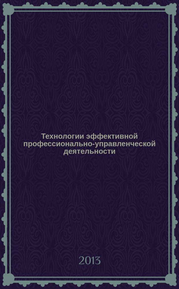 Технологии эффективной профессионально-управленческой деятельности : учебное пособие : для магистрантов направления подготовки 080200.68 "Менеджмент" магистерская программа "Стратегическое управление" очной формы обучения