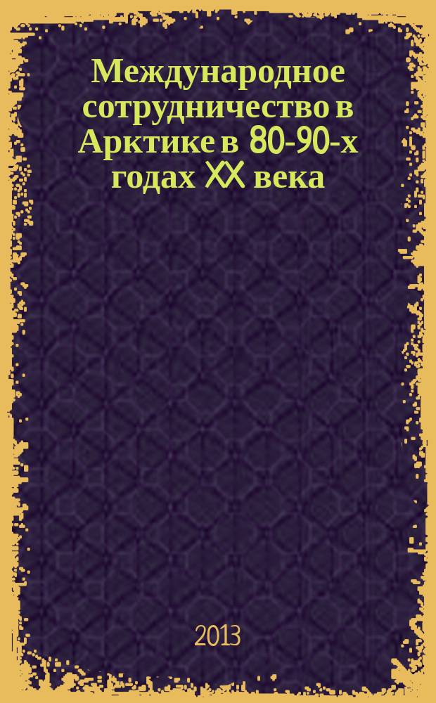 Международное сотрудничество в Арктике в 80-90-х годах XX века : особенности и история формирования