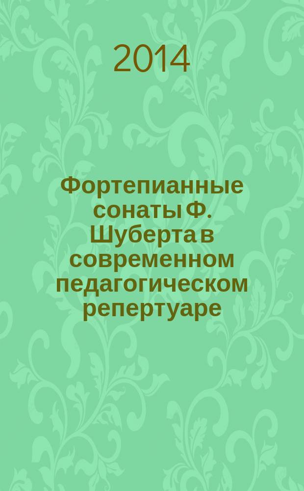 Фортепианные сонаты Ф. Шуберта в современном педагогическом репертуаре : учебное пособие для педагогов и студентов высших учебных заведений по специальности 073201 "Искусство концертного исполнительства"