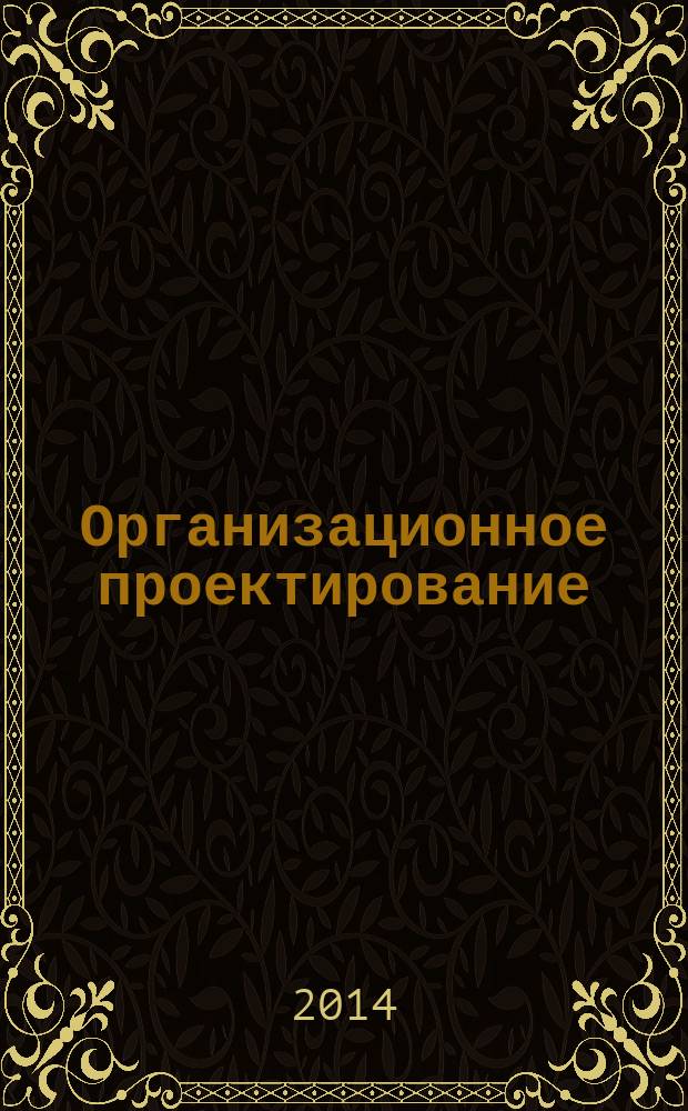 Организационное проектирование : учебно-методическое пособие : для студентов направлений подготовки080100.62 "Экономика", 080200.62 "Менеджмент" очной и заочной форм обучения