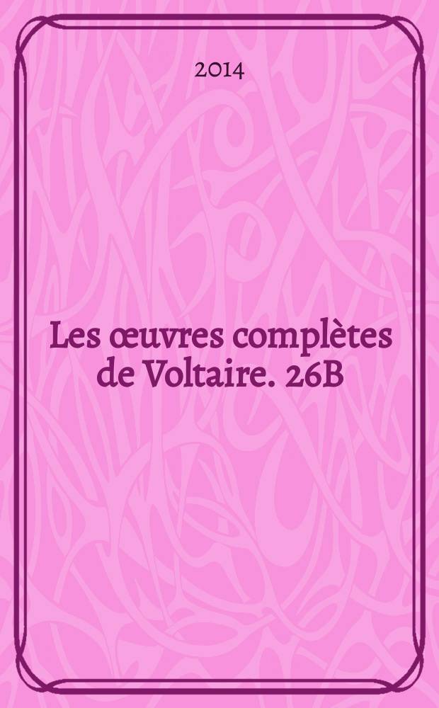 Les œuvres complètes de Voltaire. 26B : [Essai sur les mœurs et l'esprit des nations