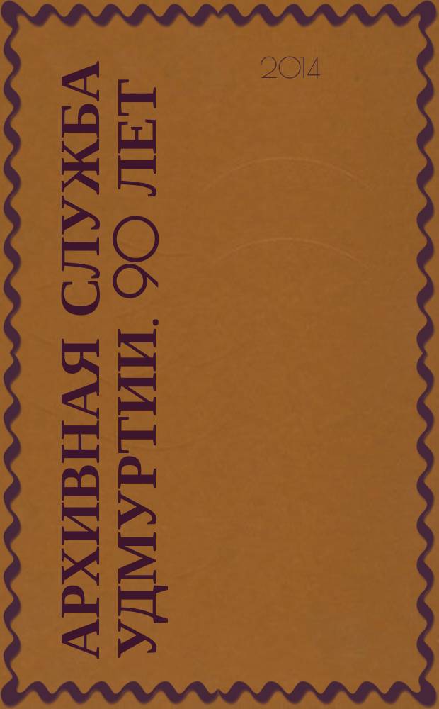 Архивная служба Удмуртии. 90 лет : документы и материалы, 1923-2013 : сборник