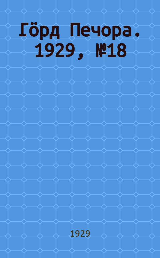 Гӧрд Печора. 1929, №18 (625) (16 фев.)