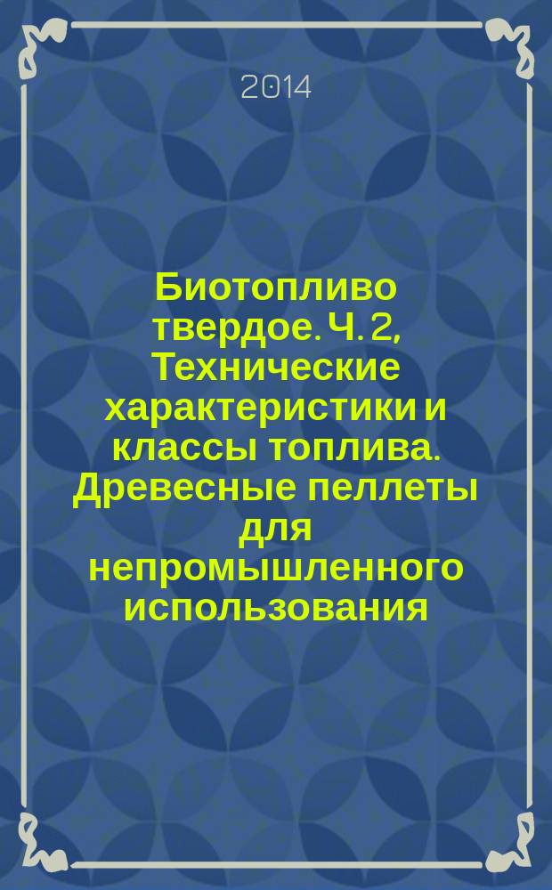 Биотопливо твердое. Ч. 2, Технические характеристики и классы топлива. Древесные пеллеты для непромышленного использования