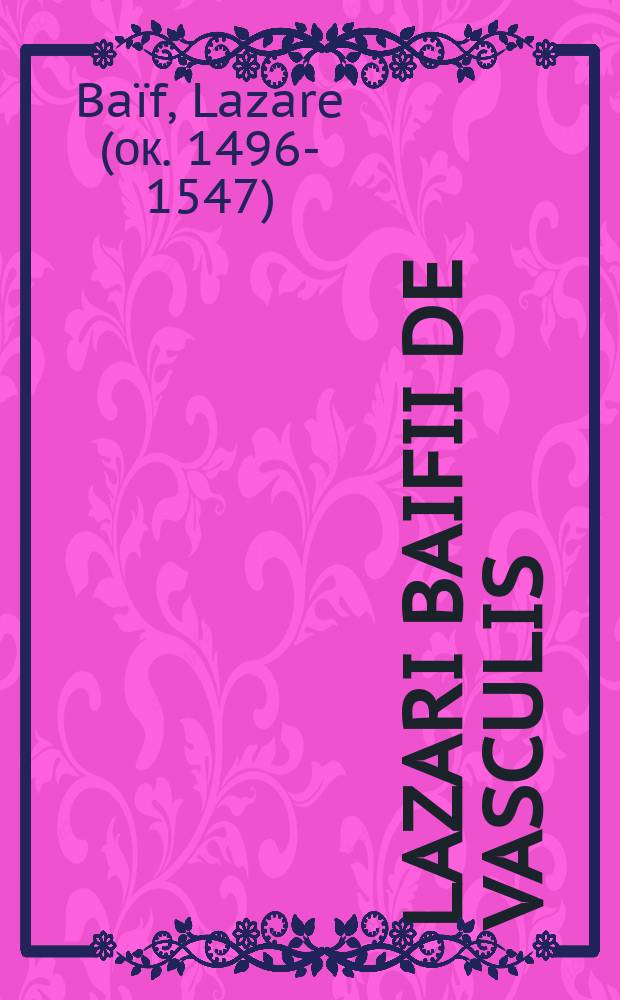 Lazari Baifii De vasculis // Lazari Baifii De re vestiaria