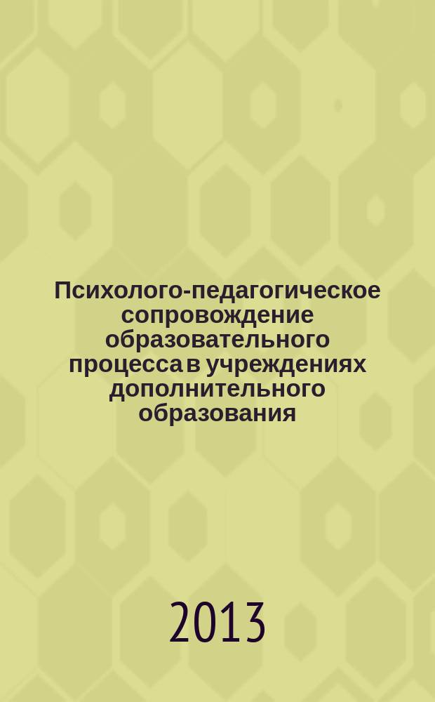 Психолого-педагогическое сопровождение образовательного процесса в учреждениях дополнительного образования : материалы научно-практической конференции (18 декабря 2013 г.)