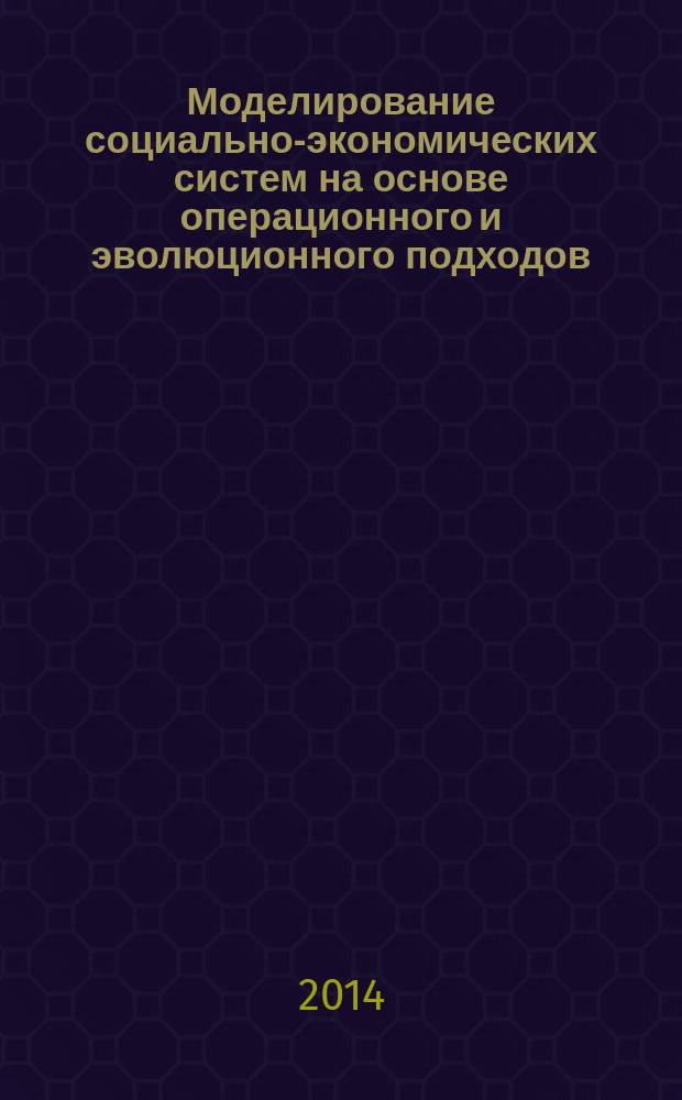Моделирование социально-экономических систем на основе операционного и эволюционного подходов : монография