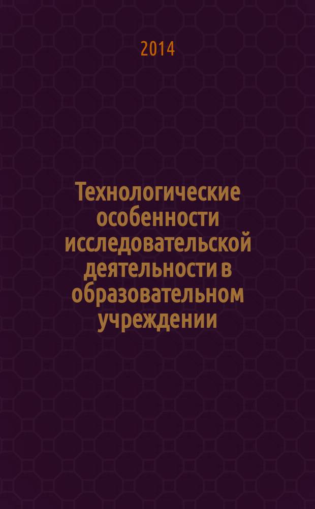 Технологические особенности исследовательской деятельности в образовательном учреждении : сборник научных статей всероссийской заочной научно-практической конференции, посвященной 85-летию Саратовского института повышения квалификации и переподготовки работников образования, Саратов, 20-21 марта 2014