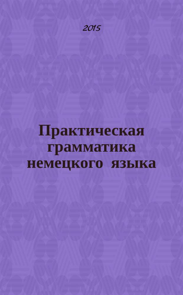 Практическая грамматика немецкого языка : учебное пособие : для студентов неязыковых высших учебных заведений : соответствует федеральному государственному образовательному стандарту 3-го поколения
