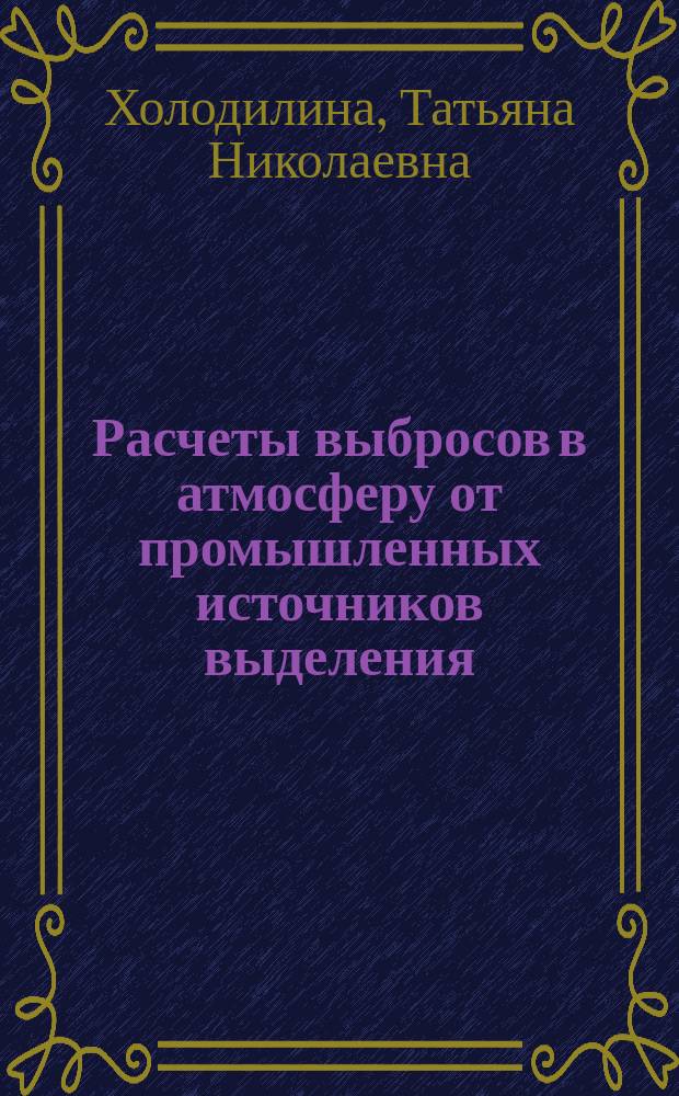 Расчеты выбросов в атмосферу от промышленных источников выделения : практикум : учебное пособие для студентов, обучающихся по программам высшего профессионального образования по направлениям подготовки 280700.62 Техносферная безопасность, 270800.62 Строительство