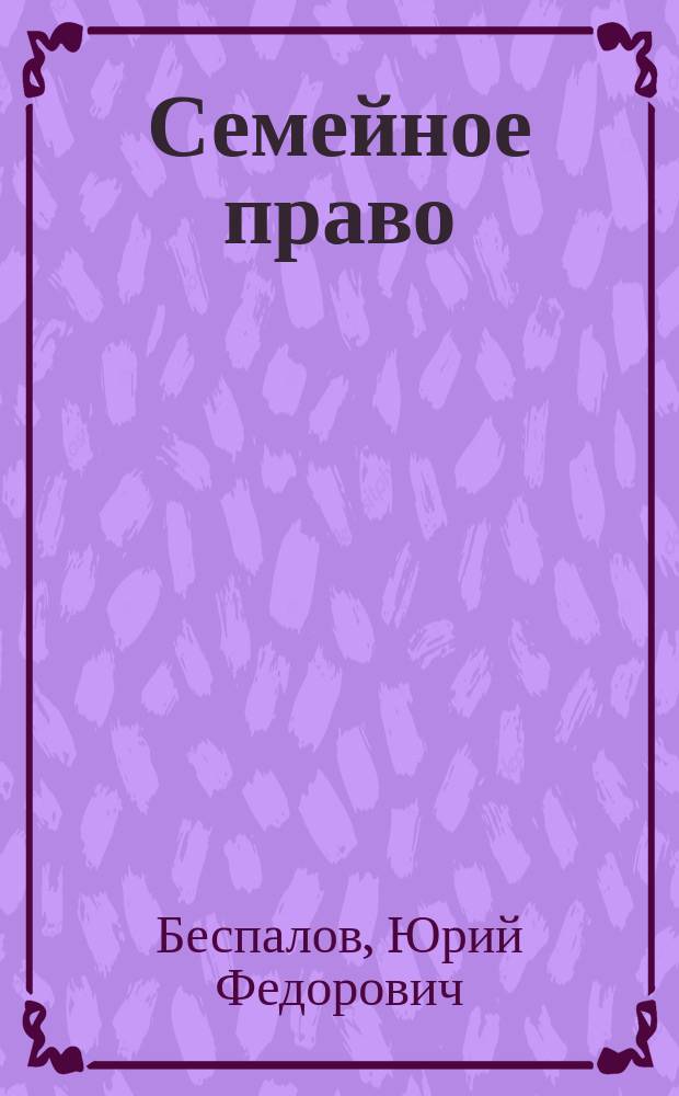 Семейное право : учебник для студентов высших учебных заведений, обучающихся по специальности 030501 "Юриспруденция" ; по научной специальности 12.00.03 "Гражданское право; предпринимательское право; семейное право; международное частное право"