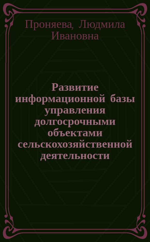 Развитие информационной базы управления долгосрочными объектами сельскохозяйственной деятельности : теория и практика : монография