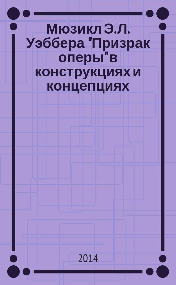 Мюзикл Э. Л. Уэббера "Призрак оперы" в конструкциях и концепциях : монография