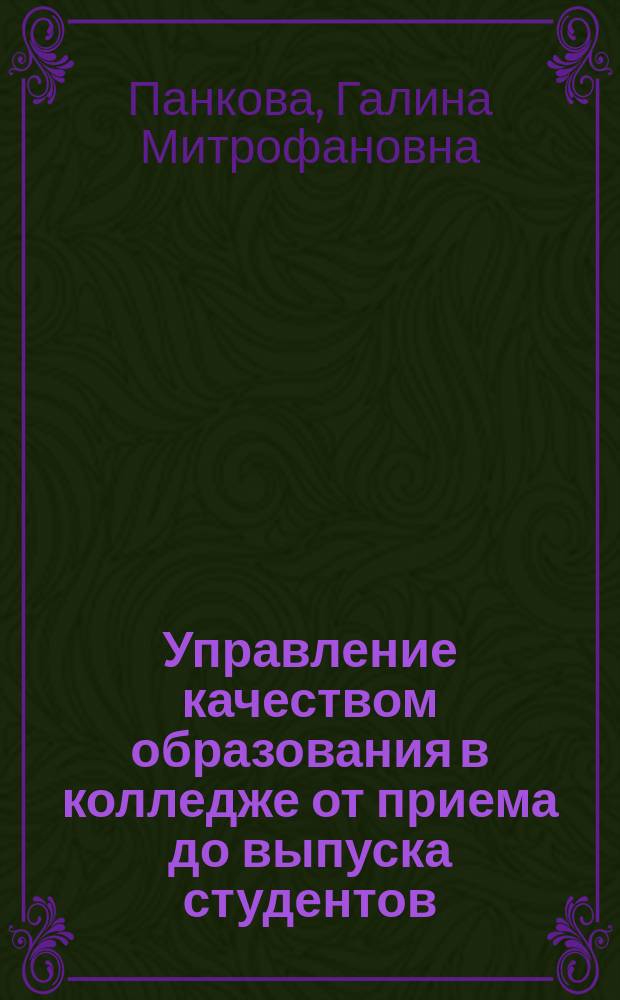 Управление качеством образования в колледже от приема до выпуска студентов : практическое руководство для руководителей колледжа