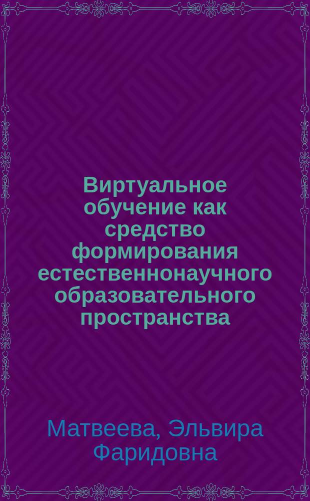 Виртуальное обучение как средство формирования естественнонаучного образовательного пространства : учебно-методическое пособие : по направлению 050100 "Педагогическое образование"