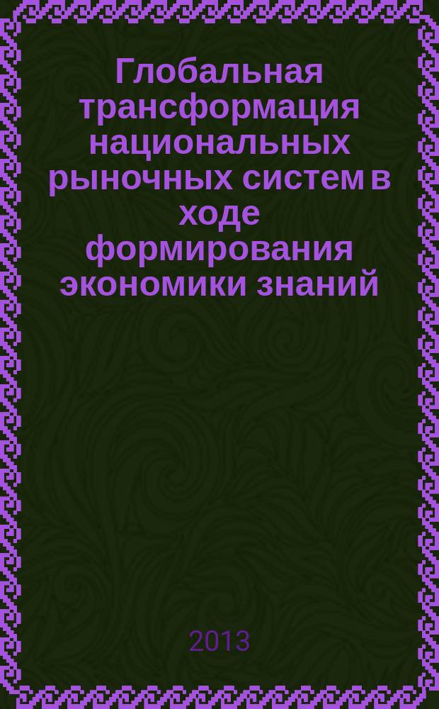 Глобальная трансформация национальных рыночных систем в ходе формирования экономики знаний : материалы международной научно-практической конференции, 28-29 октября 2013 года [в 2 ч. Ч. 1