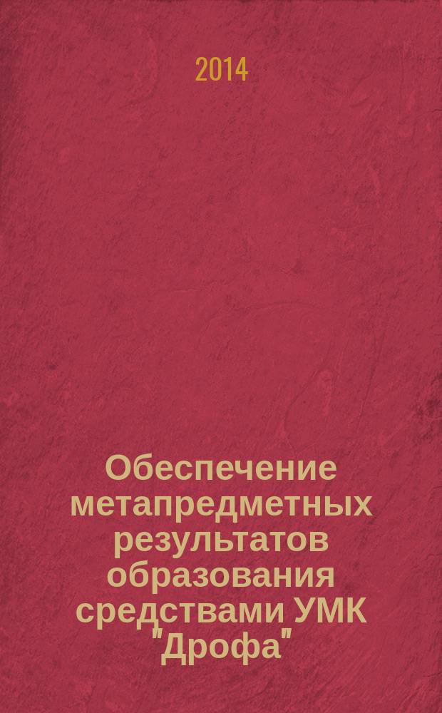Обеспечение метапредметных результатов образования средствами УМК "Дрофа" (на примере курса "География") : материалы Всероссийской научно-практической конференции, Волгоград, апрель 2014