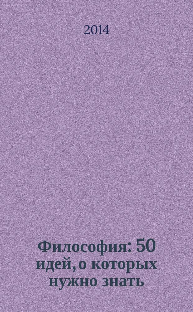 Философия : 50 идей, о которых нужно знать