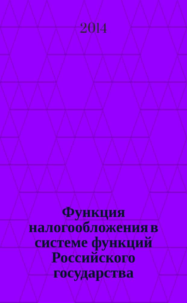 Функция налогообложения в системе функций Российского государства : монография