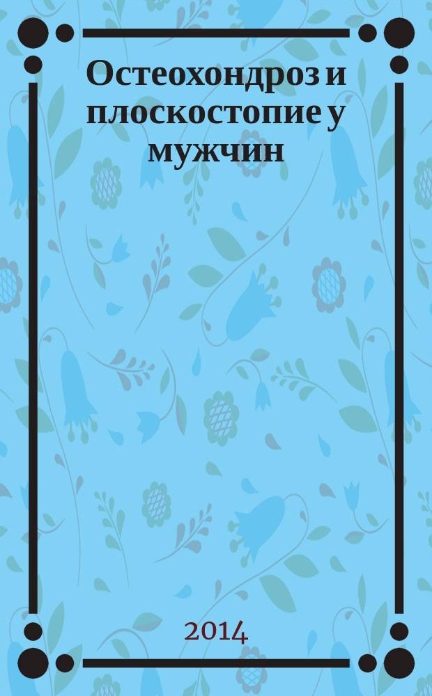Остеохондроз и плоскостопие у мужчин : супермен и соломинка : профилактика, диагностика, лечение : тесты для определения самочувствия, комплексы специальных упражнений, современные медицинские рекомендации
