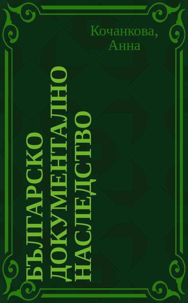 Българско документално наследство: архиви и институции на паметта = The Bulgarian documental heritage: archives and memory institutions = Болгарское документальное наследие: архивы и учреждения исторической памяти