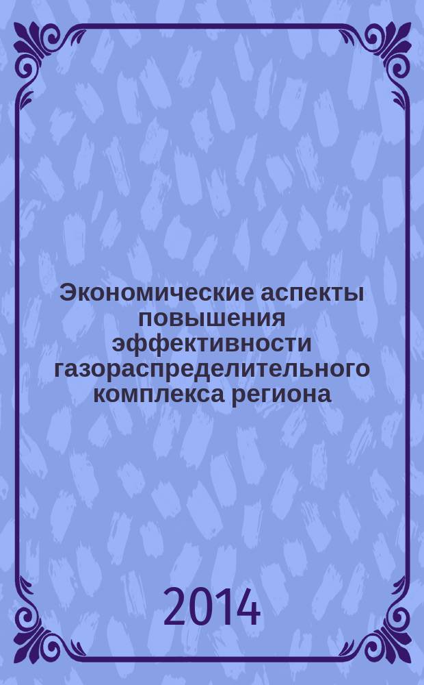 Экономические аспекты повышения эффективности газораспределительного комплекса региона : монография