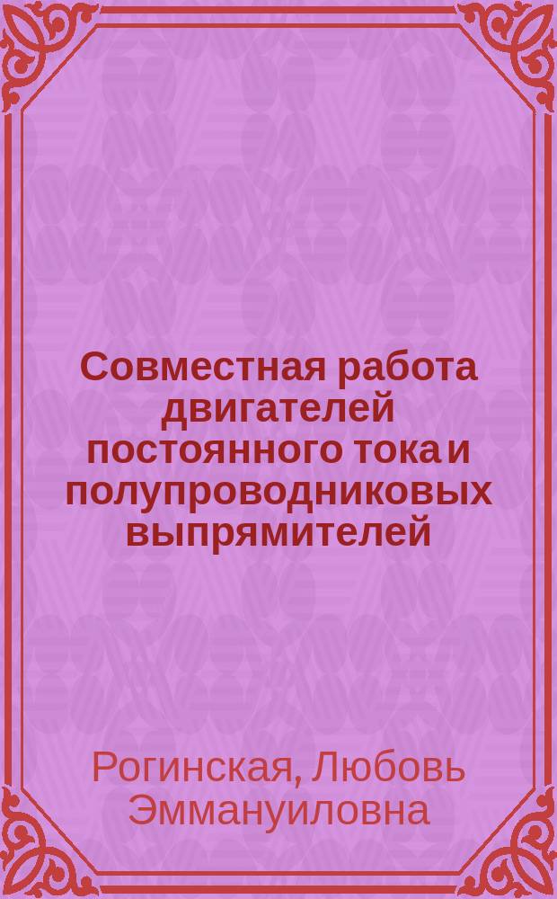 Совместная работа двигателей постоянного тока и полупроводниковых выпрямителей : учебное пособие для студентов очной формы обучения, обучающихся по направлению 140400 "Электроэнергетика и электротехника", специальности 140401 "Специальные электромеханические системы"