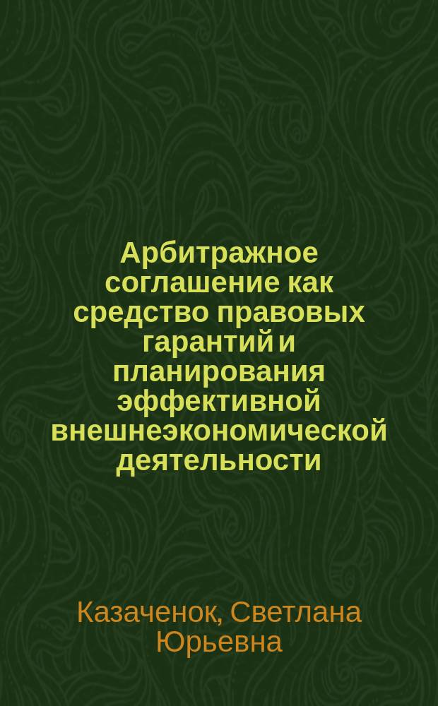 Арбитражное соглашение как средство правовых гарантий и планирования эффективной внешнеэкономической деятельности : монография