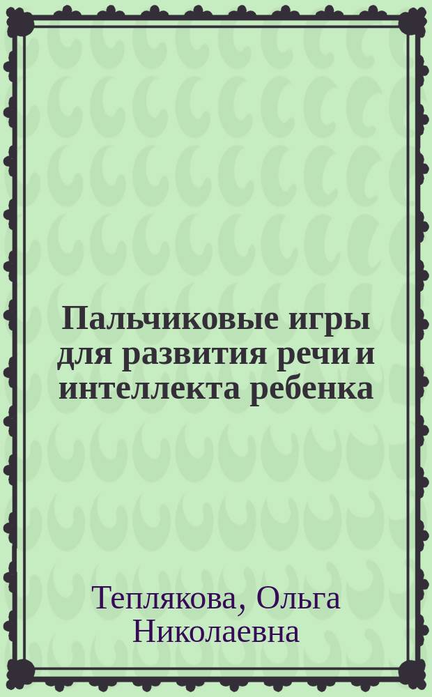 Пальчиковые игры для развития речи и интеллекта ребенка : 0-2 года : для чтения взрослыми детям