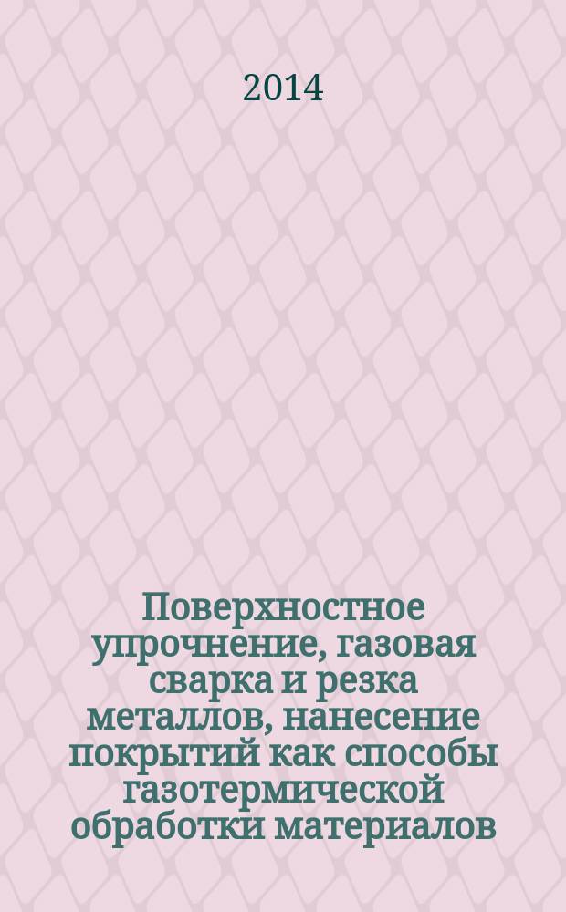 Поверхностное упрочнение, газовая сварка и резка металлов, нанесение покрытий как способы газотермической обработки материалов : учебное пособие : для студентов, изучающих дисциплину "Газотермическая обработка металлов"