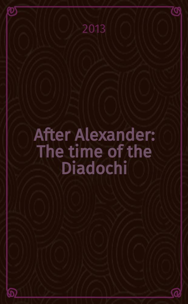 After Alexander : The time of the Diadochi (323-281 BC) : revised proceedings of an International symposium, held at the University of La Coruña (Spain), in September 2010 = После Александра: время Диодохов (323-281 до н.э.)