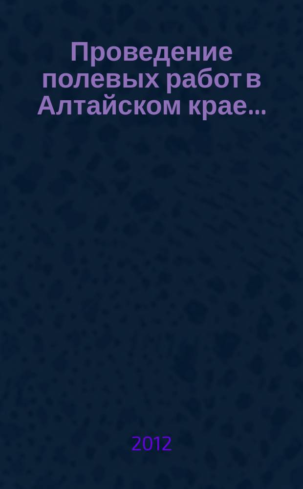 Проведение полевых работ в Алтайском крае ... : практические рекомендации