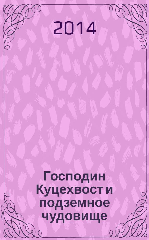 Господин Куцехвост и подземное чудовище : сказочная повесть : для среднего школьного возраста