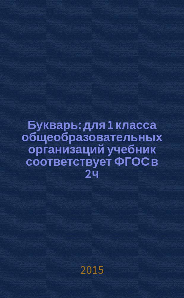 Букварь : для 1 класса общеобразовательных организаций учебник соответствует ФГОС в 2 ч. Ч. 1