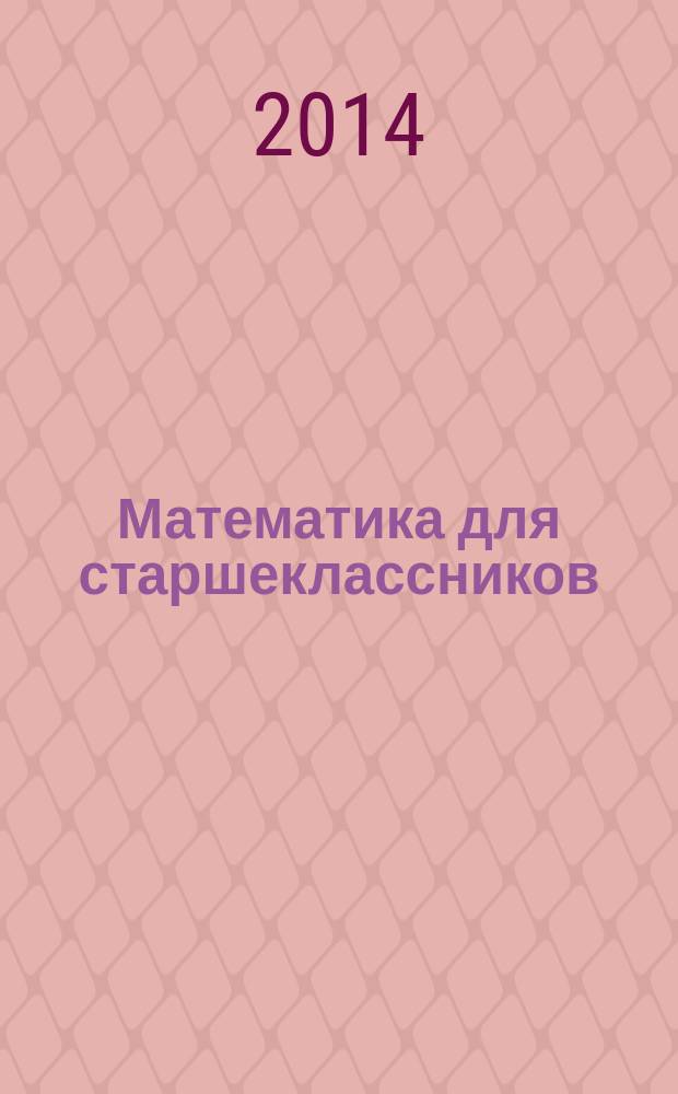 Математика для старшеклассников : дополнительные разделы школьной программы : 275 задач для эффективной подготовки к вступительным испытаниям и олимпиадам