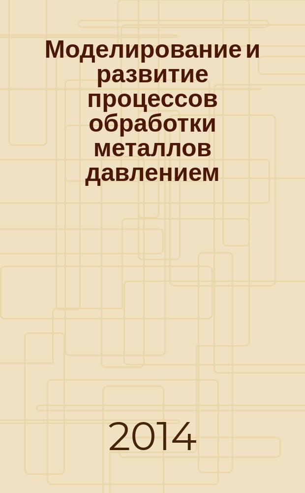 Моделирование и развитие процессов обработки металлов давлением : международный сборник научных трудов. Вып. 20