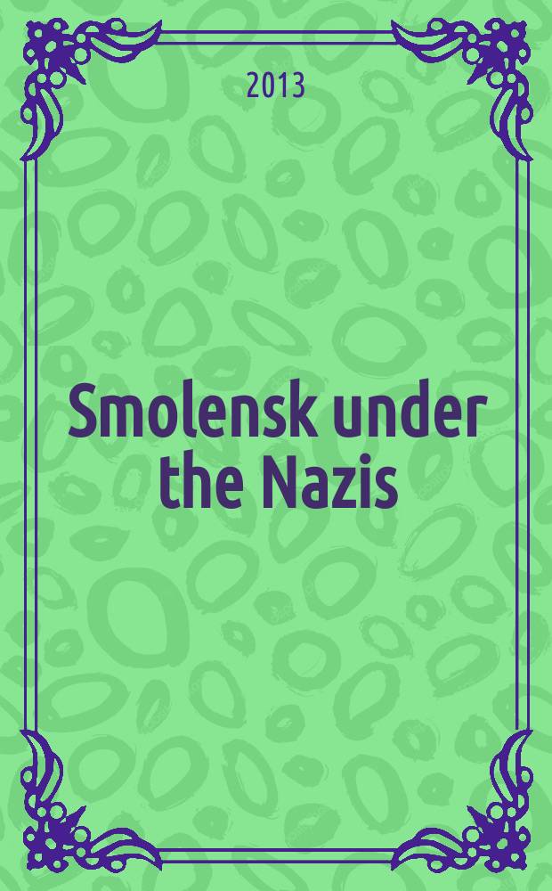Smolensk under the Nazis : everyday life in occupied Russia = Смоленск при нацистах: повседневная жизнь в оккупированной России