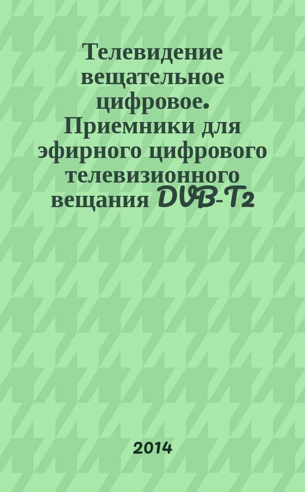 Телевидение вещательное цифровое. Приемники для эфирного цифрового телевизионного вещания DVB-T2. Общие : Основные параметры : Технические требования : Методы измерений и испытаний