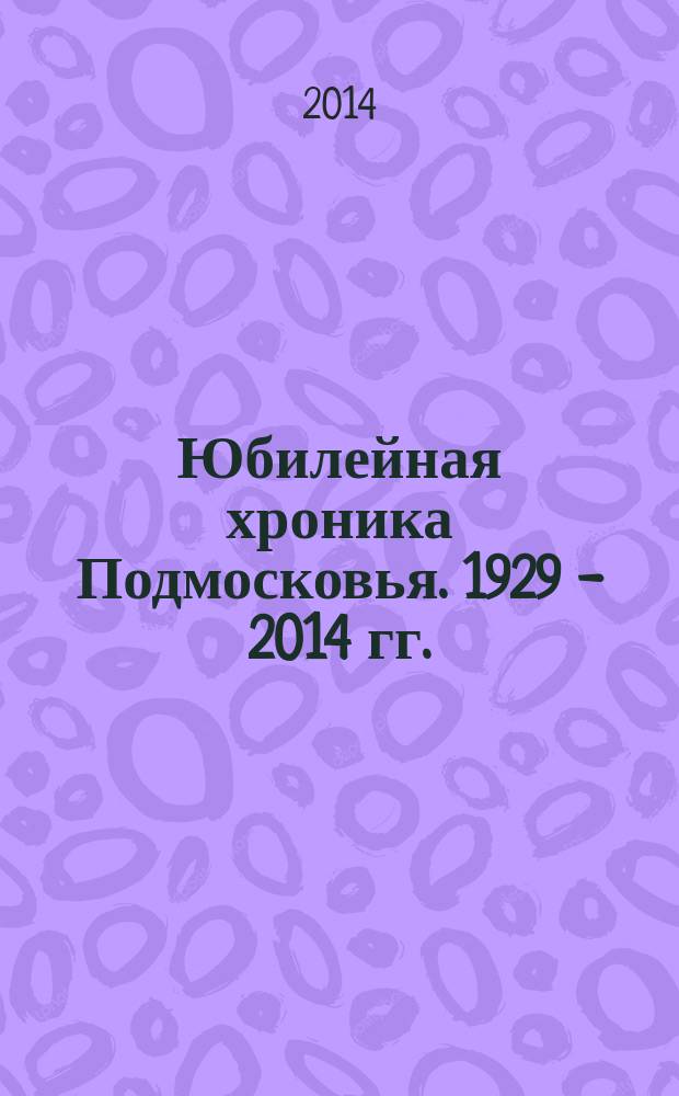 Юбилейная хроника Подмосковья. 1929 - 2014 гг. : художественный фотоальбом