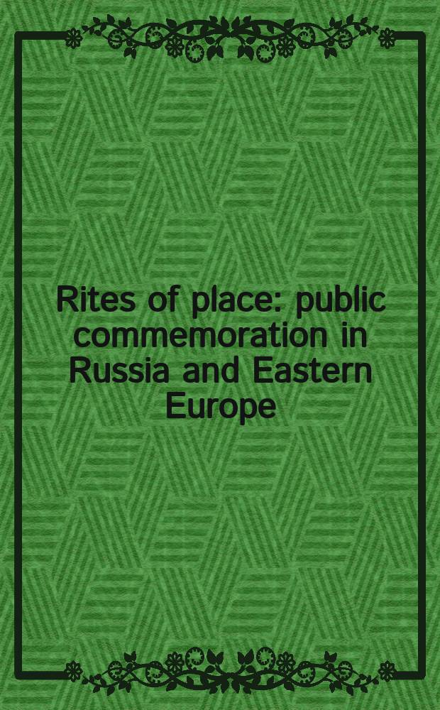 Rites of place : public commemoration in Russia and Eastern Europe = Ритуалы места: общественные празднования в России и Восточной Европе