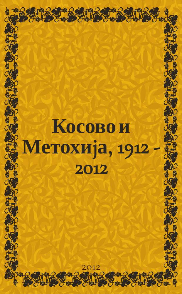 Косово и Метохиjа, 1912 - 2012 = Kosovo and Metohija, 1912-2012 : међународни тематски зборник = Косово и Метохия, 1912 - 2012: международный тематический сборник