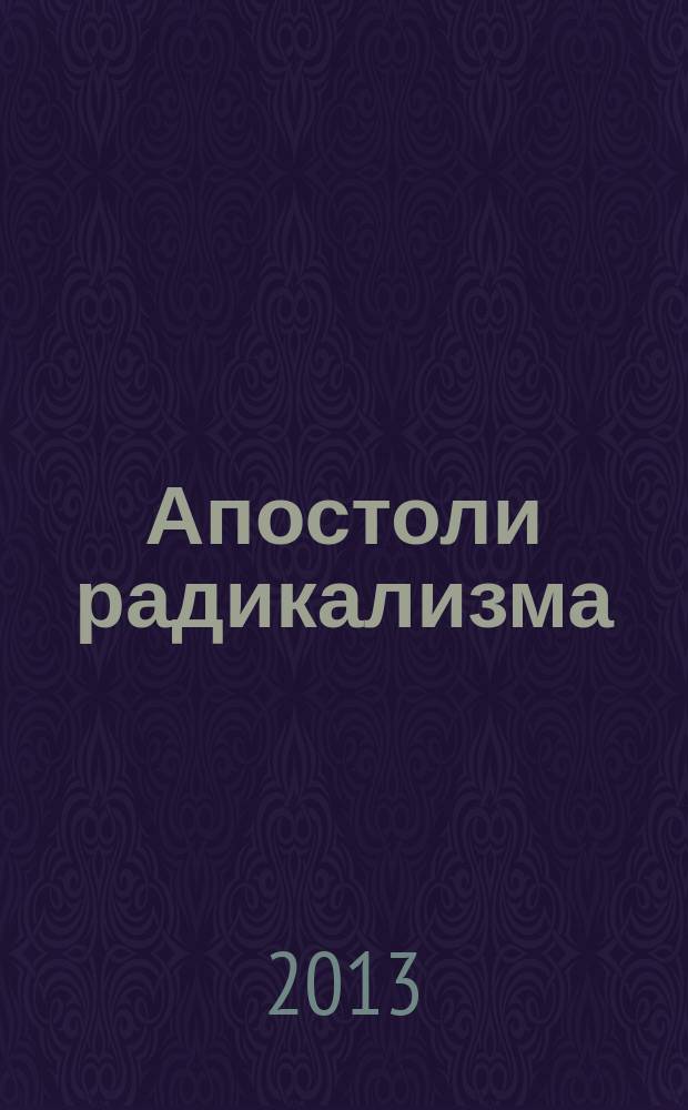 Апостоли радикализма : живот и дело Павла Паје Михајловића = Апостолы радикализма. Жизнь и деятельность Павла Михайловича (1845-1915)
