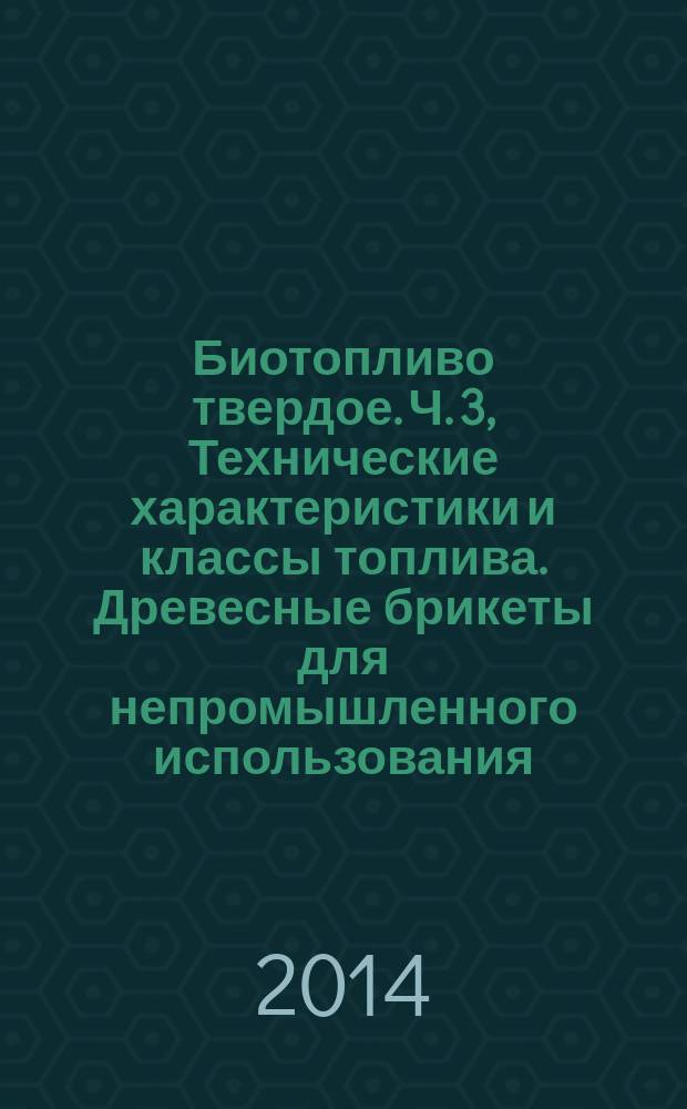 Биотопливо твердое. Ч. 3, Технические характеристики и классы топлива. Древесные брикеты для непромышленного использования