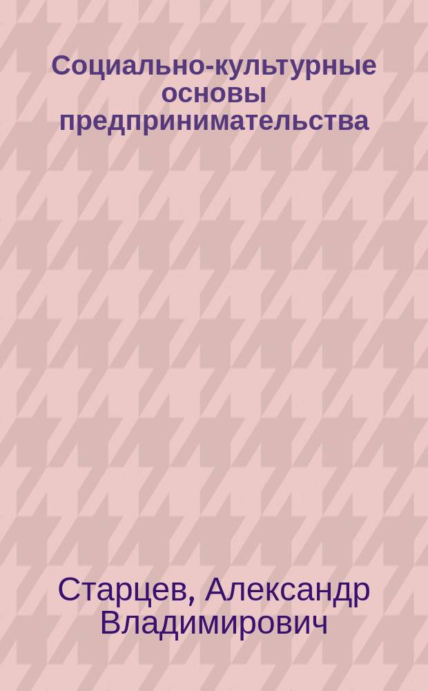 Социально-культурные основы предпринимательства : учебное пособие : по направлению подготовки 032000 "Зарубежное регионоведение" для магистров