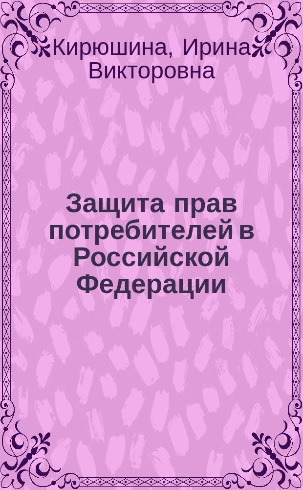 Защита прав потребителей в Российской Федерации : учебное пособие : для студентов, магистрантов, аспирантов юридических и других факультетов